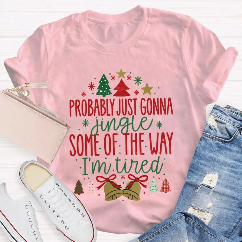 Humorous Christmas T-Shirt, Probably Just Gonna Jingle Some of the Way Shirt, Sarcastic Holiday Quote Shirt, Im Tired Christmas Tee, Xmas Shirt