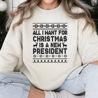 Humorous Political Holiday Sweatshirt, All I Want for Christmas Is a New President Sweatshirt, Sarcastic Election Sweatshirt, Holiday Present