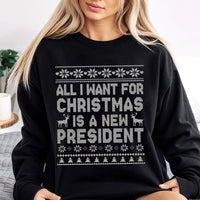Humorous Ugly Christmas Sweater, All I Want for Christmas Is A New President Sweatshirt, Sarcastic Political Holiday Sweatshirt, Xmas Present
