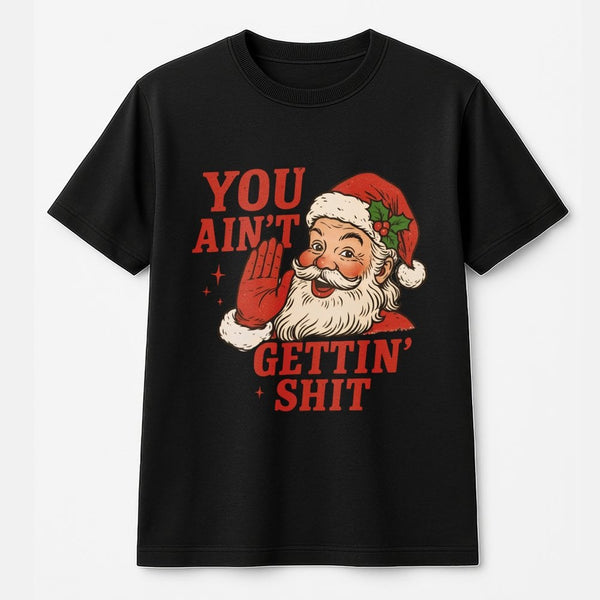 Humorous Naughty Santa Shirt, You Aint Gettin Shit Santa T-Shirt, Adult Christmas Humor Graphic Tee, Sarcastic Xmas T-Shirt, 